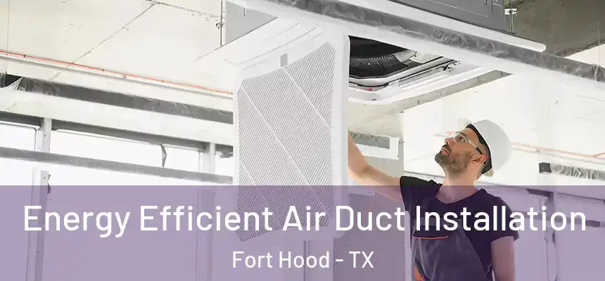  Energy Efficient Air Duct Installation Fort Hood - TX