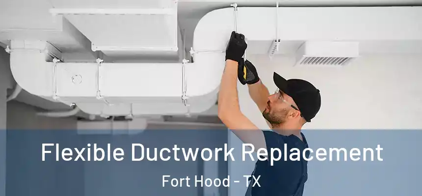  Flexible Ductwork Replacement Fort Hood - TX